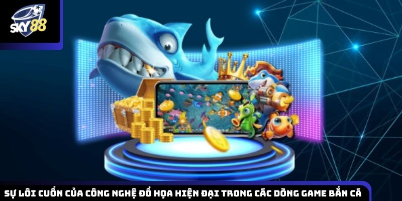 Khám phá công nghệ đồ họa hiện đại trong các dòng game bắn cá 3D