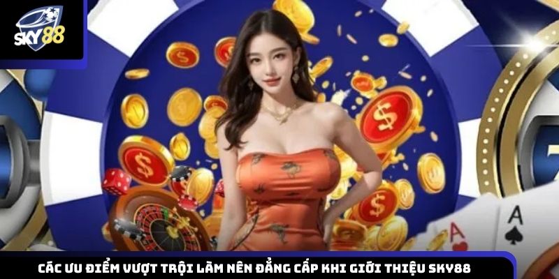 Khám phá ưu điểm vượt trội làm nên đẳng cấp của Sky88