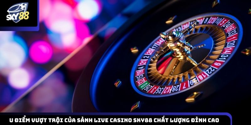 Những điểm mạnh nổi bật tạo nên chất lượng cao của sảnh live casino Sky88