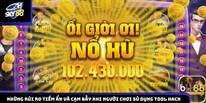 Những nguy cơ tiềm ẩn và rủi ro người chơi có thể gặp phải khi sử dụng tool hack nổ hũ